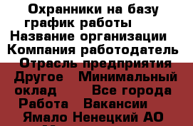 Охранники на базу график работы 1/3 › Название организации ­ Компания-работодатель › Отрасль предприятия ­ Другое › Минимальный оклад ­ 1 - Все города Работа » Вакансии   . Ямало-Ненецкий АО,Муравленко г.